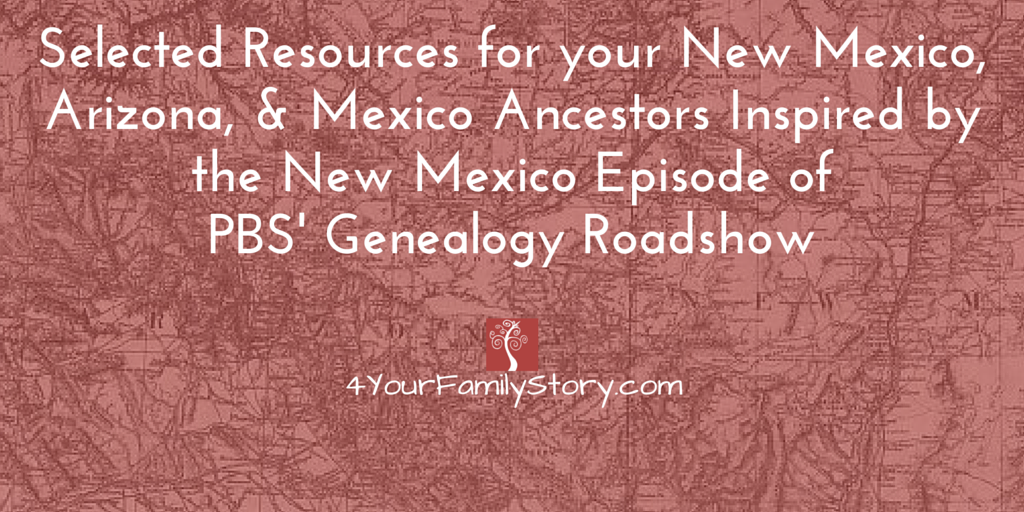 Selected Resources For Your New Mexico, Arizona, & Mexico Ancestors Inspired by the New Mexico Episode of PBS' Genealogy Roadshow via 4YourFamilyStory.com #genealogy #ancestry